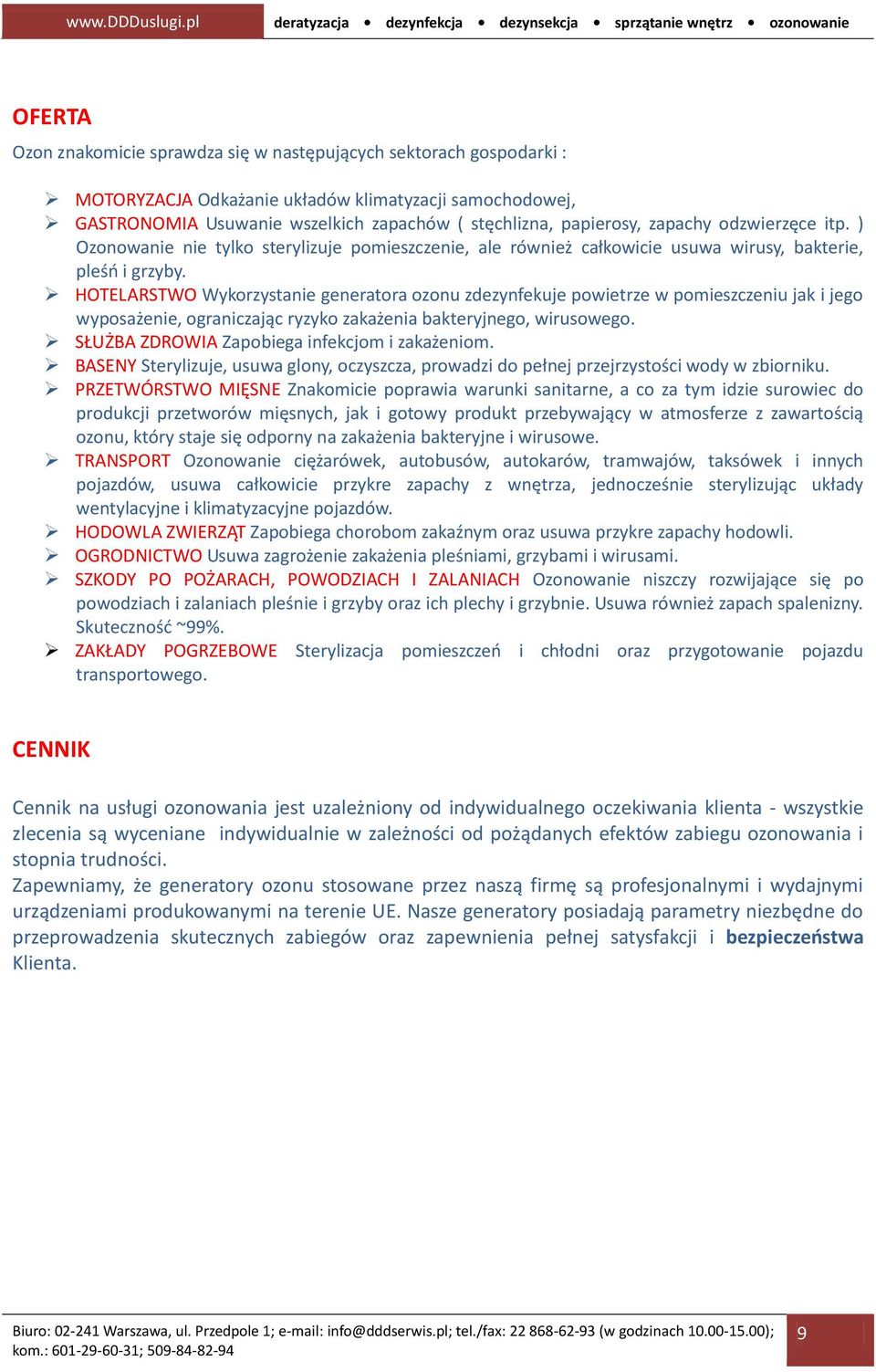 HOTELARSTWO Wykorzystanie generatora ozonu zdezynfekuje powietrze w pomieszczeniu jak i jego wyposażenie, ograniczając ryzyko zakażenia bakteryjnego, wirusowego.