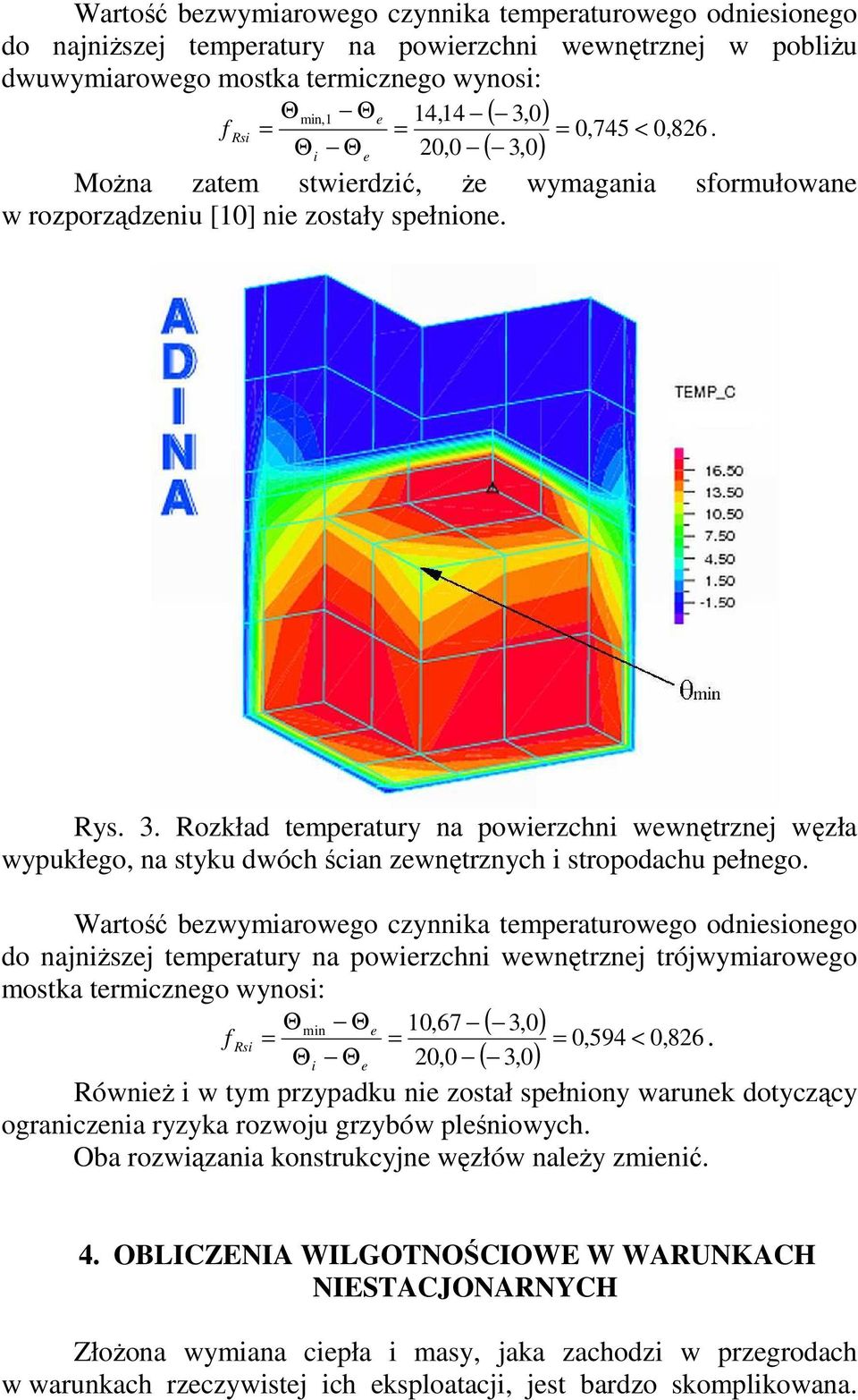 Wartość bezwymiarowego czynnika temperaturowego odniesionego do najniższej temperatury na powierzchni wewnętrznej trójwymiarowego mostka termicznego wynosi: Θ min Θe 10,67 ( 3,0) f Rsi = = = 0,594 <