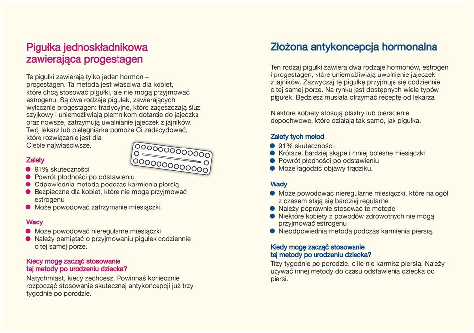 Są dwa rodzaje pigułek, zawierających wyłącznie progestagen: tradycyjne, które zagęszczają śluz szyjkowy i uniemożliwiają plemnikom dotarcie do jajeczka oraz nowsze, zatrzymują uwalnianie jajeczek z