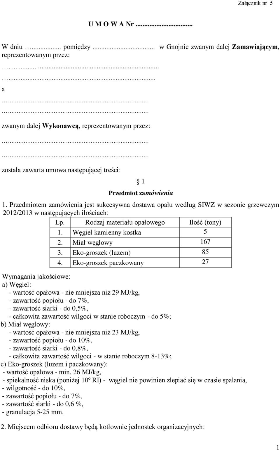 Przedmiotem zamówienia jest sukcesywna dostawa opału według SIWZ w sezonie grzewczym 2012/2013 w następujących ilościach: Lp. Rodzaj materiału opałowego Ilość (tony) 1. Węgiel kamienny kostka 5 2.