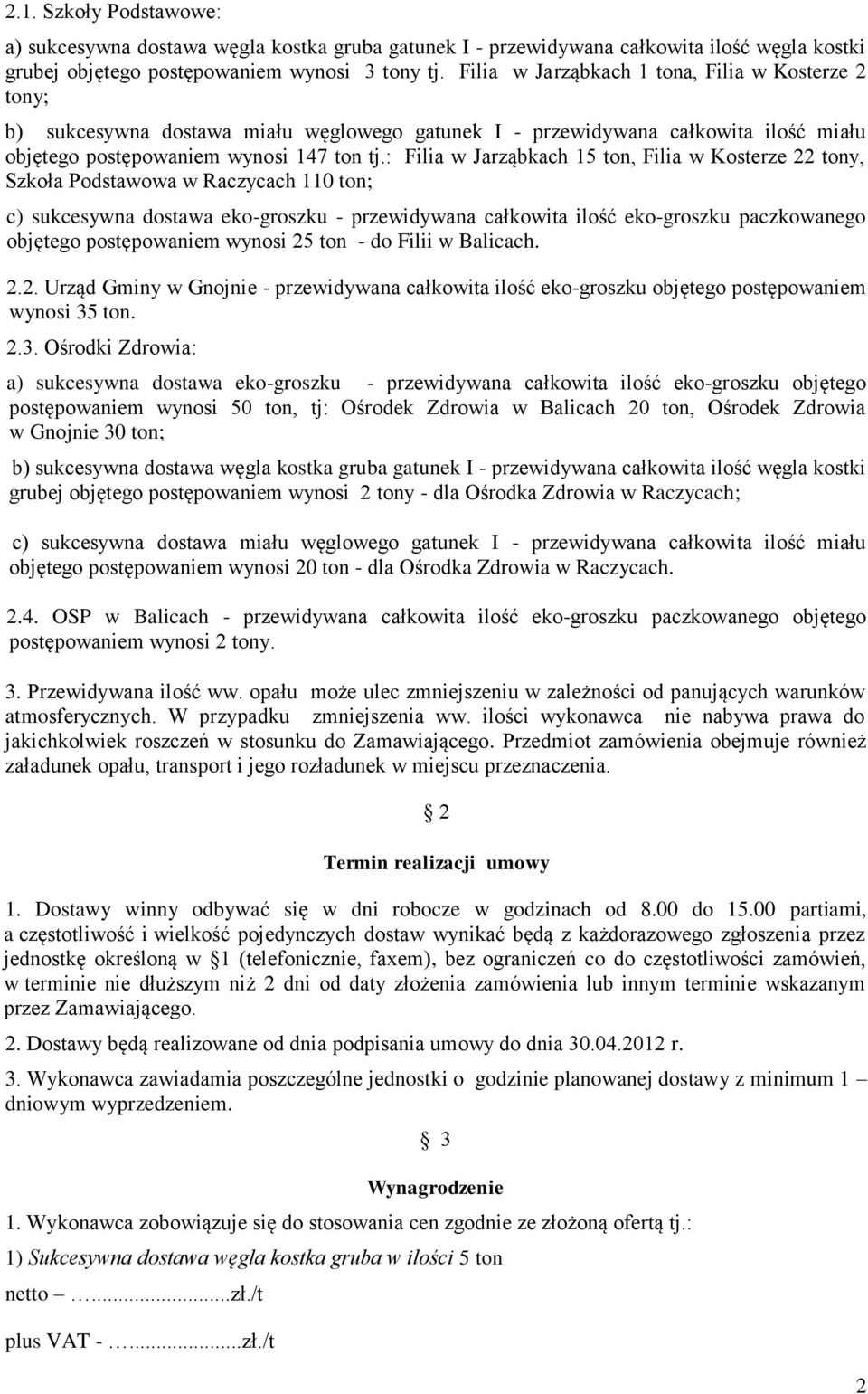 : Filia w Jarząbkach 15 ton, Filia w Kosterze 22 tony, Szkoła Podstawowa w Raczycach 110 ton; c) sukcesywna dostawa eko-groszku - przewidywana całkowita ilość eko-groszku paczkowanego objętego