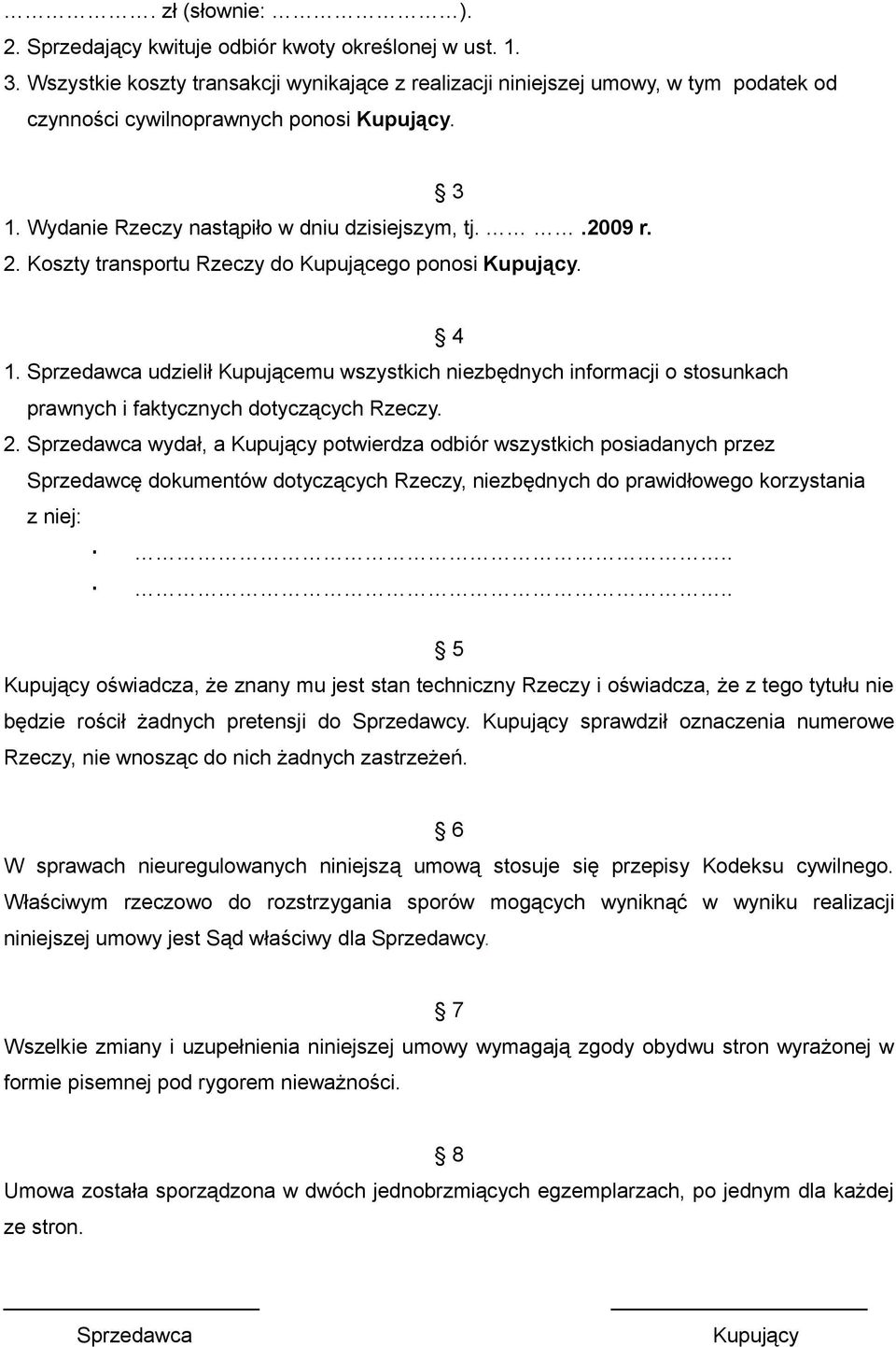 Koszty transportu Rzeczy do Kupującego ponosi Kupujący. 4 1. Sprzedawca udzielił Kupującemu wszystkich niezbędnych informacji o stosunkach prawnych i faktycznych dotyczących Rzeczy. 2.