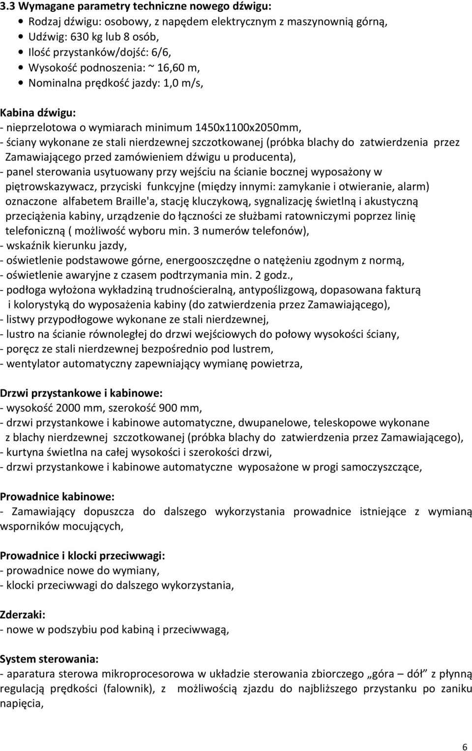 przez Zamawiającego przed zamówieniem dźwigu u producenta), - panel sterowania usytuowany przy wejściu na ścianie bocznej wyposażony w piętrowskazywacz, przyciski funkcyjne (między innymi: zamykanie