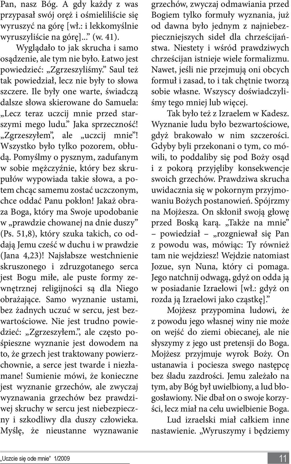 Ile były one warte, świadczą dalsze słowa skierowane do Samuela: Lecz teraz uczcij mnie przed starszymi mego ludu. Jaka sprzeczność! Zgrzeszyłem, ale uczcij mnie! Wszystko było tylko pozorem, obłudą.