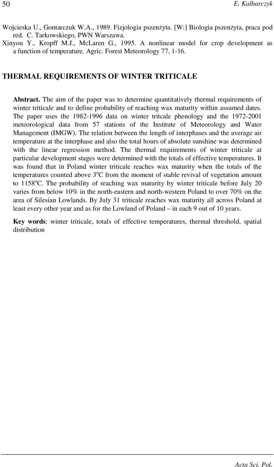 The aim of the paper was to determine quantitatively thermal requirements of winter triticale and to define probability of reaching wax maturity within assumed dates.