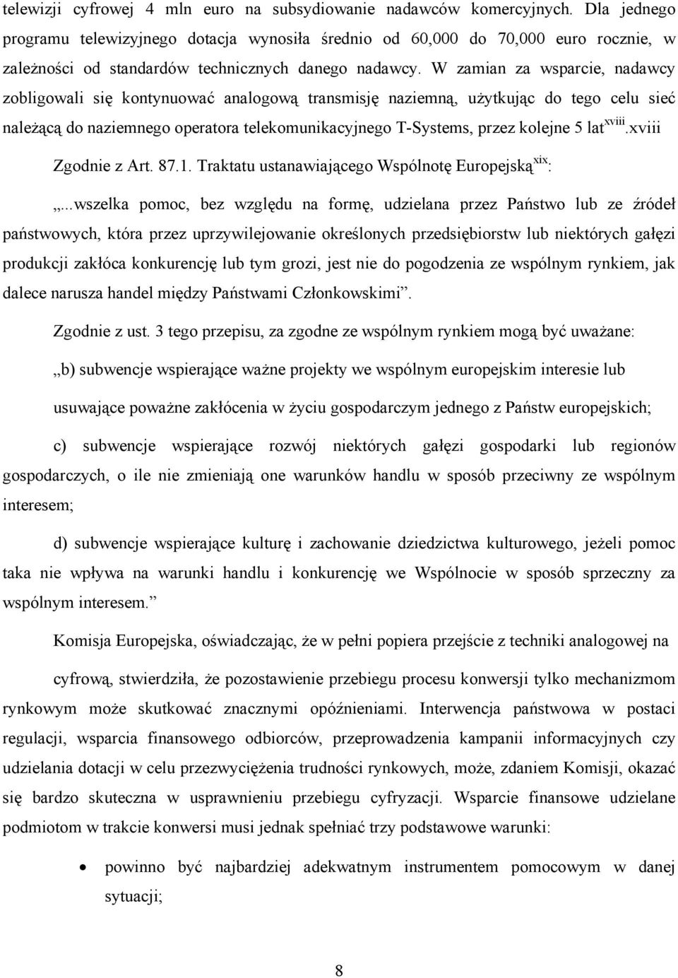 W zamian za wsparcie, nadawcy zobligowali się kontynuować analogową transmisję naziemną, użytkując do tego celu sieć należącą do naziemnego operatora telekomunikacyjnego T-Systems, przez kolejne 5