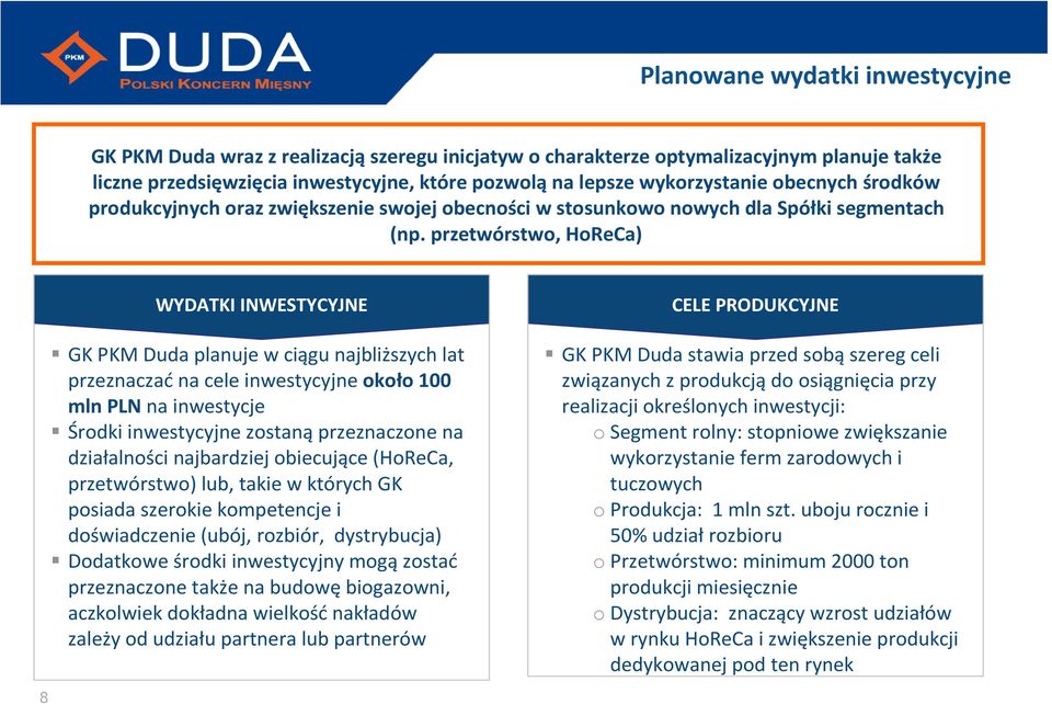 przetwórstwo, HoReCa) WYDATKI INWESTYCYJNE GK PKM Duda planuje w ciągu najbliższych lat przeznaczaćna cele inwestycyjne około 100 mln PLN na inwestycje Środki inwestycyjne zostanąprzeznaczone na