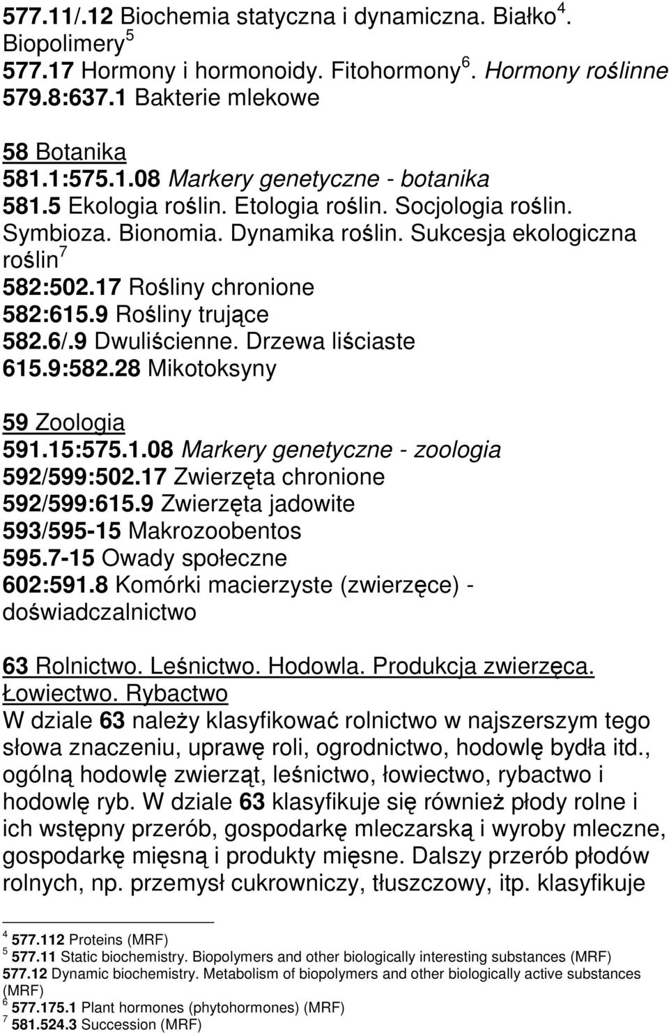 Drzewa liściaste 615.9:582.28 Mikotoksyny 59 Zoologia 591.15:575.1.08 Markery genetyczne - zoologia 592/599:502.17 Zwierzęta chronione 592/599:615.9 Zwierzęta jadowite 593/595-15 Makrozoobentos 595.