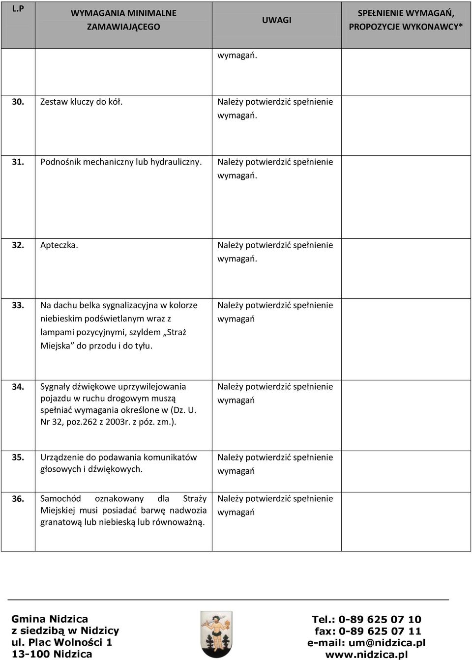 34. Sygnały dźwiękowe uprzywilejowania pojazdu w ruchu drogowym muszą spełniad wymagania określone w (Dz. U. Nr 32, poz.262 z 2003r.