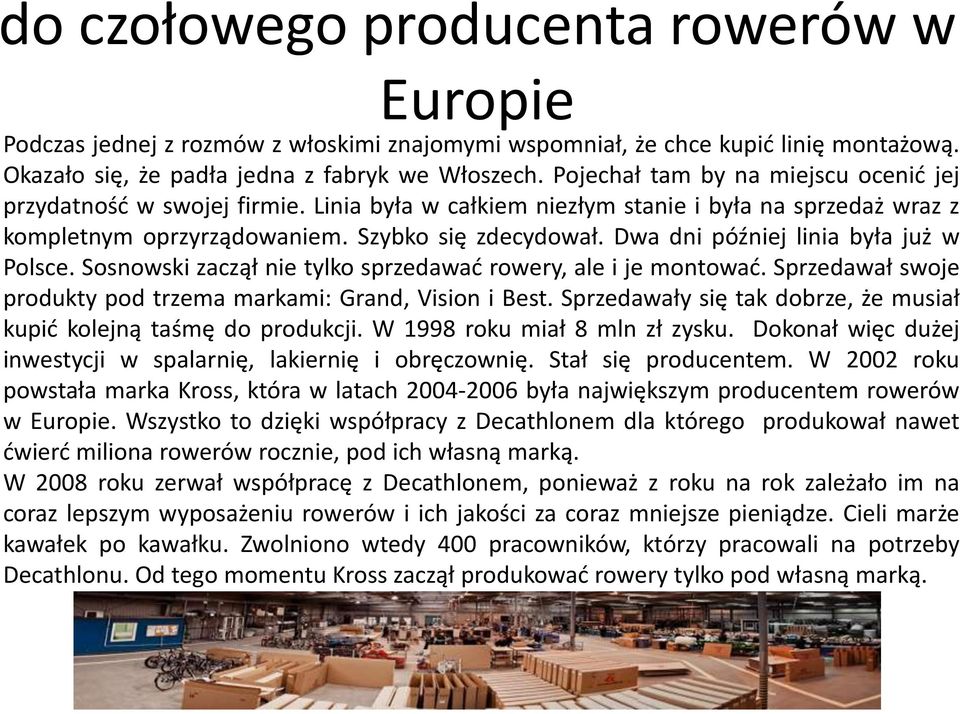 Dwa dni później linia była już w Polsce. Sosnowski zaczął nie tylko sprzedawać rowery, ale i je montować. Sprzedawał swoje produkty pod trzema markami: Grand, Vision i Best.