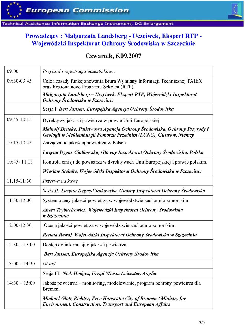 Sesja I: Bert Jansen, Europejska Agencja Ochrony Środowiska 09:45-10:15 Dyrektywy jakości powietrza w prawie Unii Europejskiej Meinolf Drüeke, Państwowa Agencja Ochrony Środowiska, Ochrony Przyrody i