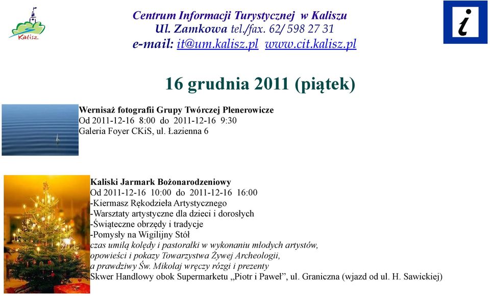 Łazienna 6 Kaliski Jarmark Bożonarodzeniowy Od 2011-12-16 10:00 do 2011-12-16 16:00 -Kiermasz Rękodzieła Artystycznego -Warsztaty artystyczne dla dzieci i dorosłych -Świąteczne