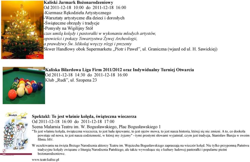 Mikołaj wręczy rózgi i prezenty Skwer Handlowy obok Supermarketu Piotr i Paweł, ul. Graniczna (wjazd od ul. H. Sawickiej) Kaliska Bilardowa Liga Firm 2011/2012 oraz Indywidualny Turniej Otwarcia Od 2011-12-18 14:30 do 2011-12-18 16:00 Klub Rudi, ul.