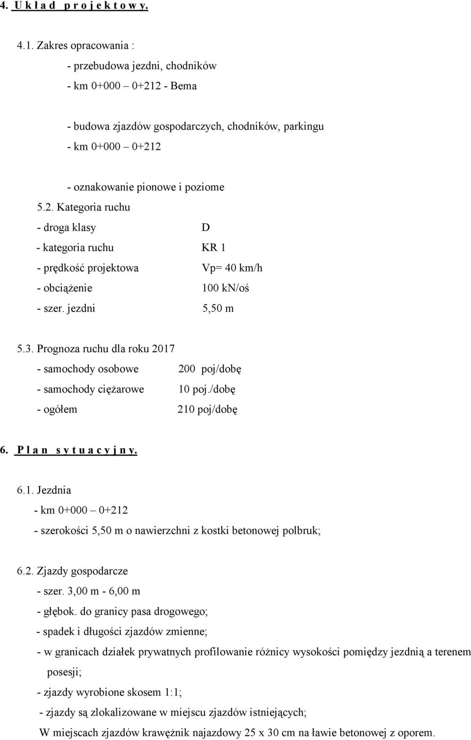 jezdni 5,50 m 5.3. Prognoza ruchu dla roku 2017 - samochody osobowe 200 poj/dobę - samochody ciężarowe 10 poj./dobę - ogółem 210 poj/dobę 6. P l a n s y t u a c y j n y. 6.1. Jezdnia - km 0+000 0+212 - szerokości 5,50 m o nawierzchni z kostki betonowej polbruk; 6.