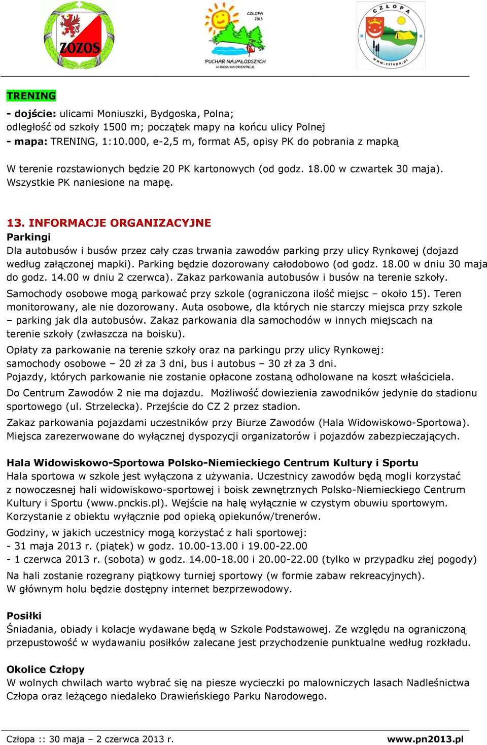 INFORMACJE ORGANIZACYJNE Parkingi Dla autobusów i busów przez cały czas trwania zawodów parking przy ulicy Rynkowej (dojazd według załączonej mapki). Parking będzie dozorowany całodobowo (od godz. 18.