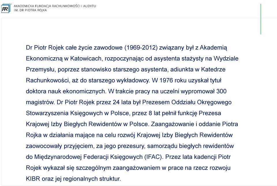 Dr Piotr Rojek przez 24 lata był Prezesem Oddziału Okręgowego Stowarzyszenia Księgowych w Polsce, przez 8 lat pełnił funkcję Prezesa Krajowej Izby Biegłych Rewidentów w Polsce.
