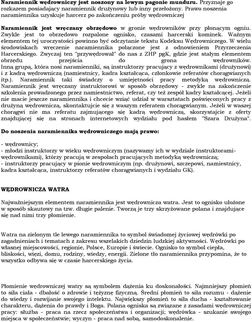 Zwykle jest to obrzędowo rozpalone ognisko, czasami harcerski kominek. Ważnym elementem tej uroczystości powinno być odczytanie tekstu Kodeksu Wędrowniczego.