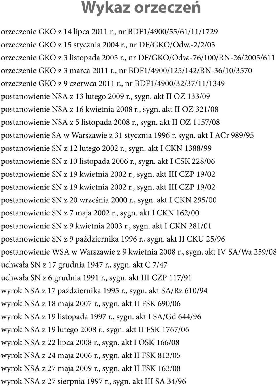 akt II OZ 133/09 postanowienie NSA z 16 kwietnia 2008 r., sygn. akt II OZ 321/08 postanowienie NSA z 5 listopada 2008 r., sygn. akt II OZ 1157/08 postanowienie SA w Warszawie z 31 stycznia 1996 r.