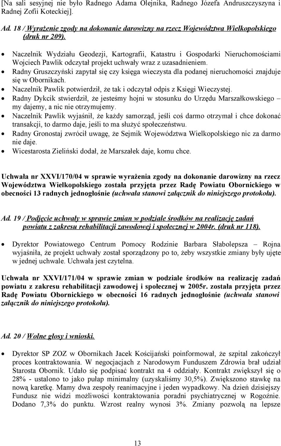 Radny Gruszczyński zapytał się czy księga wieczysta dla podanej nieruchomości znajduje się w Obornikach. Naczelnik Pawlik potwierdził, że tak i odczytał odpis z Księgi Wieczystej.