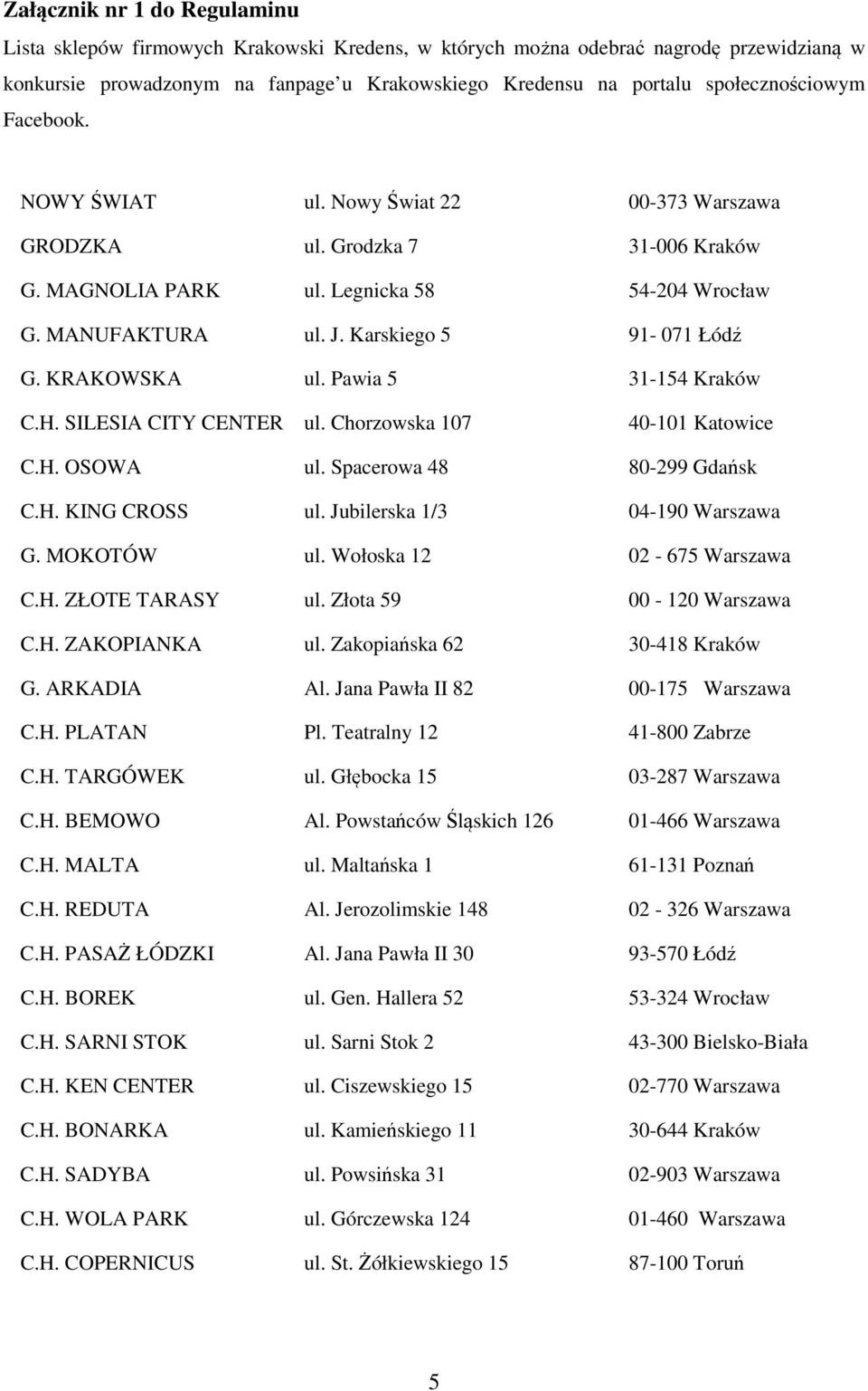 Karskiego 5 91-071 Łódź G. KRAKOWSKA ul. Pawia 5 31-154 Kraków C.H. SILESIA CITY CENTER ul. Chorzowska 107 40-101 Katowice C.H. OSOWA ul. Spacerowa 48 80-299 Gdańsk C.H. KING CROSS ul.