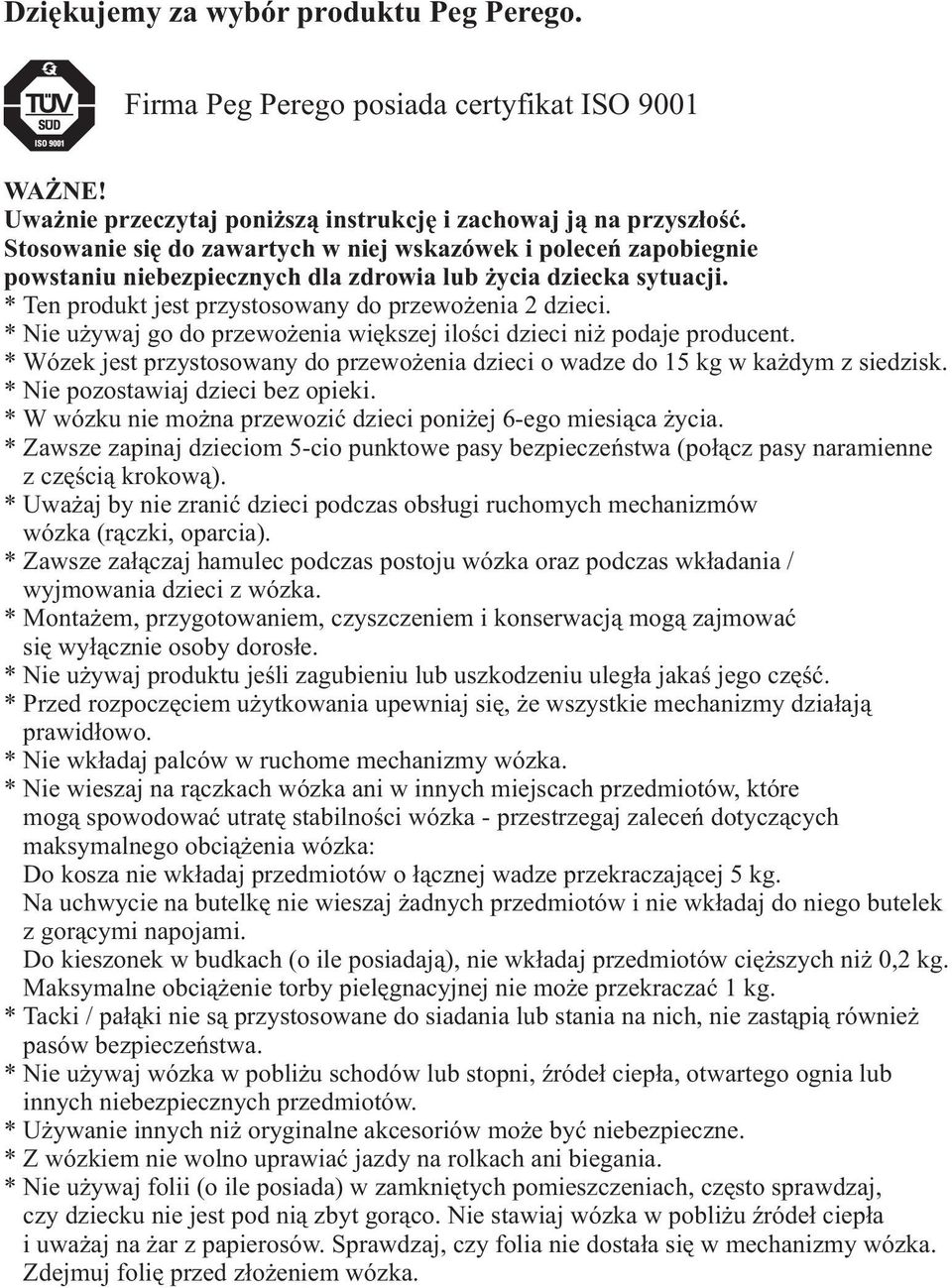 * Nie u ywaj go do przewo enia wiêkszej iloœci dzieci ni podaje producent. * Wózek jest przystosowany do przewo enia dzieci o wadze do 15 kg w ka dym z siedzisk. * Nie pozostawiaj dzieci bez opieki.