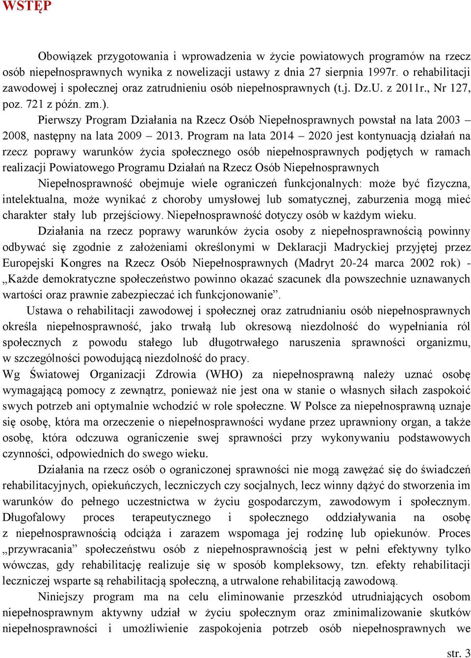 Pierwszy Program Działania na Rzecz Osób Niepełnosprawnych powstał na lata 2003 2008, następny na lata 2009 2013.