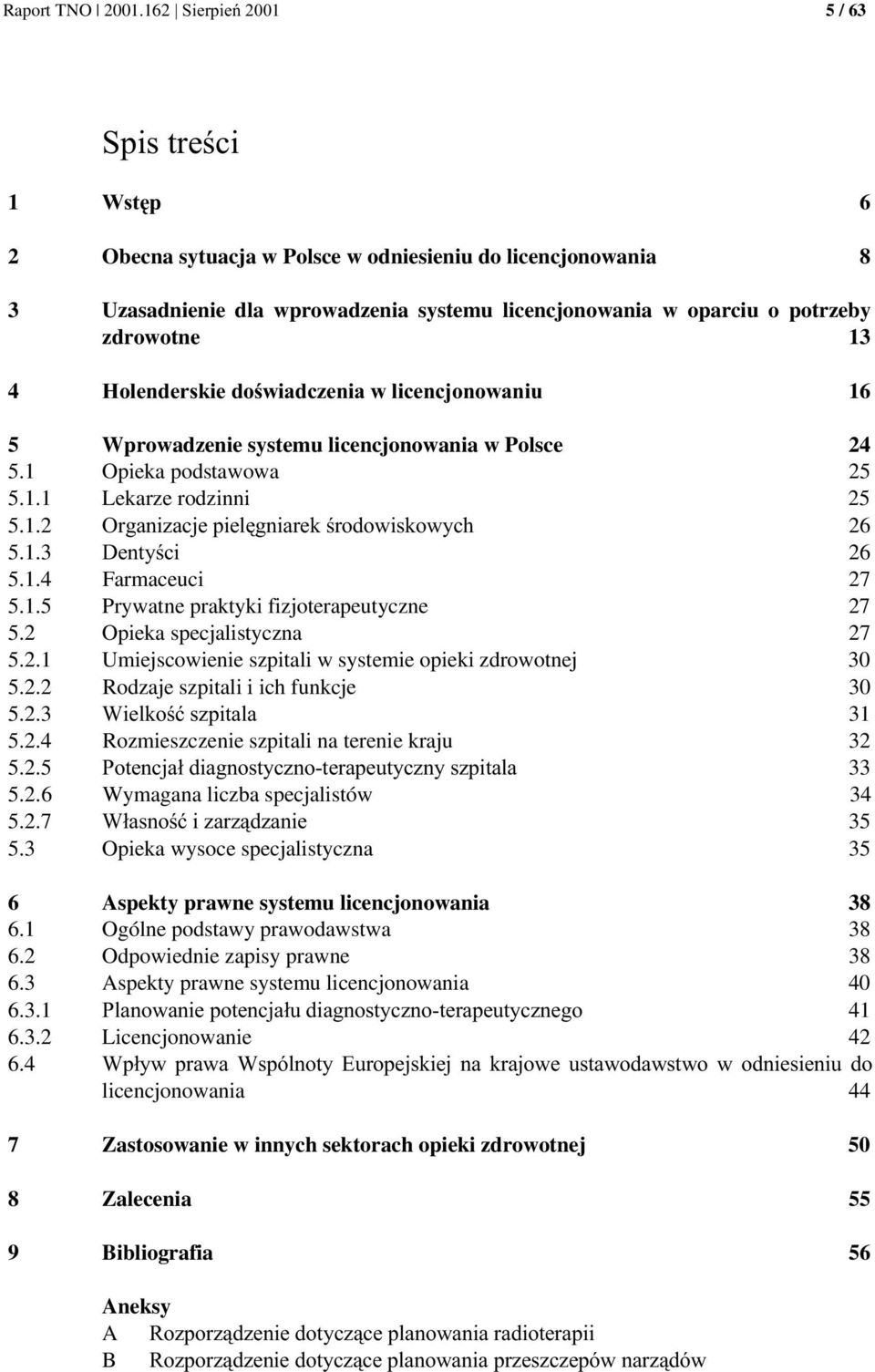 w Polsce 24 5.1 Opieka podstawowa 25 5.1.1 Lekarze rodzinni 25 5.1.2 *4! 26 5.1.3 ; 26 5.1.4 Farmaceuci 27 5.1.5 Prywatne praktyki fizjoterapeutyczne 27 5.2 Opieka specjalistyczna 27 5.2.1 Umiejscowienie szpitali w systemie opieki zdrowotnej 30 5.