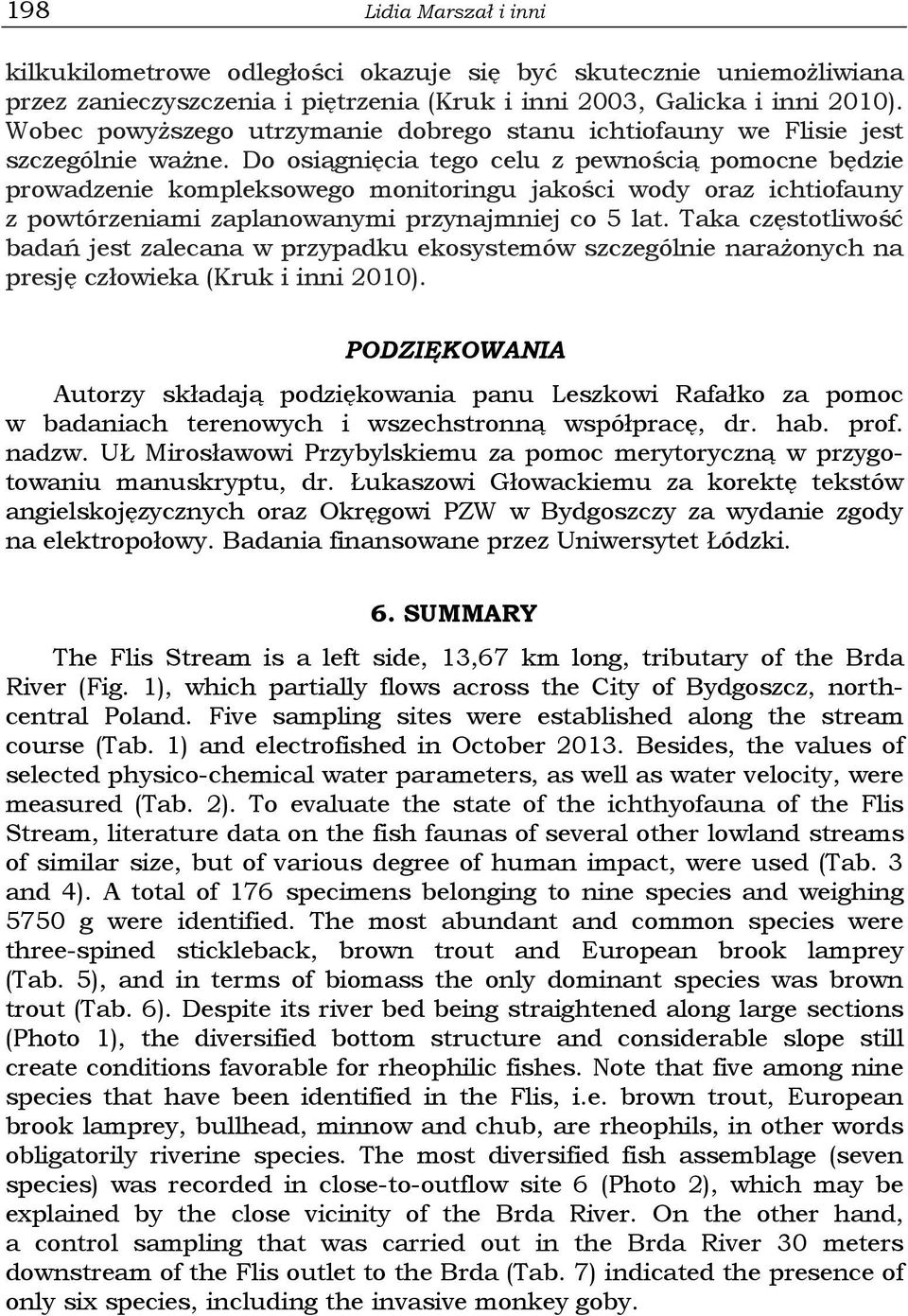 Do osiągnięcia tego celu z pewnością pomocne będzie prowadzenie kompleksowego monitoringu jakości wody oraz ichtiofauny z powtórzeniami zaplanowanymi przynajmniej co 5 lat.