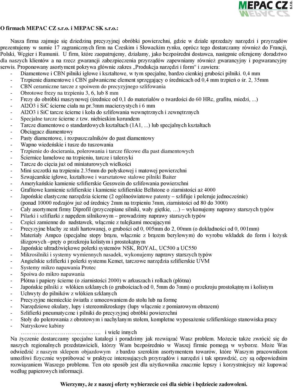 : Nasza firma zajmuje się dziedziną precyzyjnej obróbki powierzchni, gdzie w dziale sprzedaży narzędzi i przyrządów prezentujemy w sumie 17 zagranicznych firm na Czeskim i Słowackim rynku, oprócz