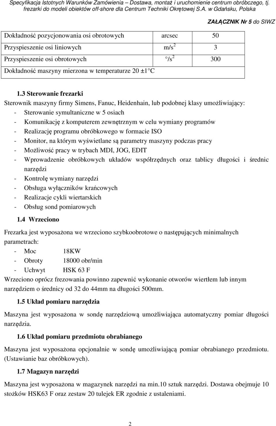 programów - Realizację programu obróbkowego w formacie ISO - Monitor, na którym wyświetlane są parametry maszyny podczas pracy - Możliwość pracy w trybach MDI, JOG, EDIT - Wprowadzenie obróbkowych