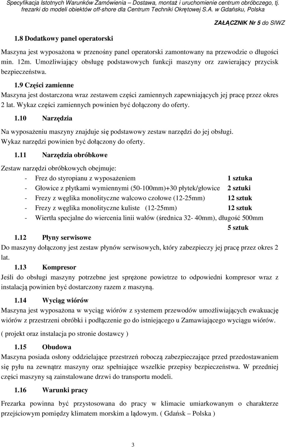 9 Części zamienne Maszyna jest dostarczona wraz zestawem części zamiennych zapewniających jej pracę przez okres 2 lat. Wykaz części zamiennych powinien być dołączony do oferty. 1.