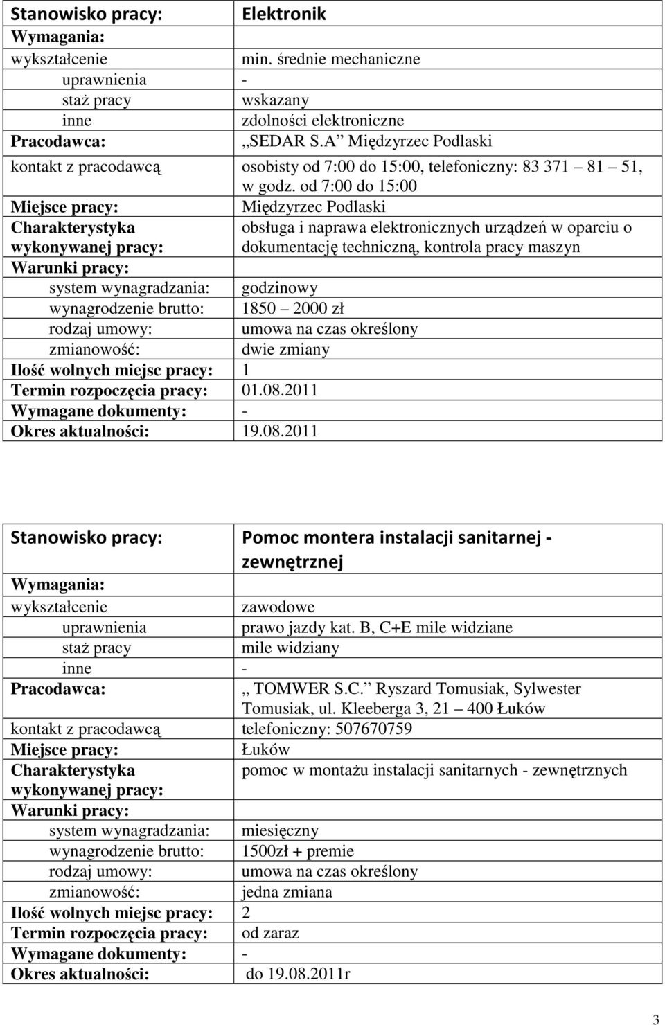 2000 zł umowa na czas określony dwie zmiany Ilość wolnych miejsc pracy: 1 Termin rozpoczęcia pracy: 01.08.2011 19.08.2011 Pomoc montera instalacji sanitarnej - zewnętrznej zawodowe prawo jazdy kat.