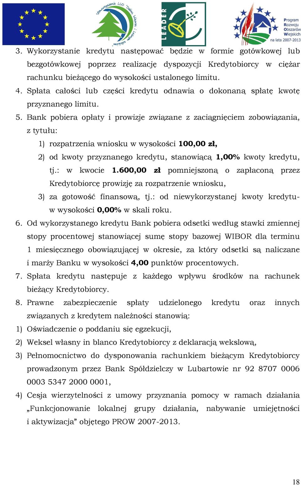 Bank pobiera opłaty i prowizje związane z zaciągnięciem zobowiązania, z tytułu: 1) rozpatrzenia wniosku w wysokości 100,00 zł, 2) od kwoty przyznanego kredytu, stanowiącą 1,00% kwoty kredytu, tj.