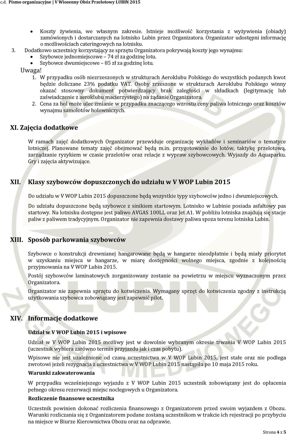 Dodatkowo uczestnicy korzystający ze sprzętu Organizatora pokrywają koszty jego wynajmu: Szybowce jednomiejscowe 74 zł za godzinę lotu. Szybowce dwumiejscowe 85 zł za godzinę lotu. Uwaga! 1.