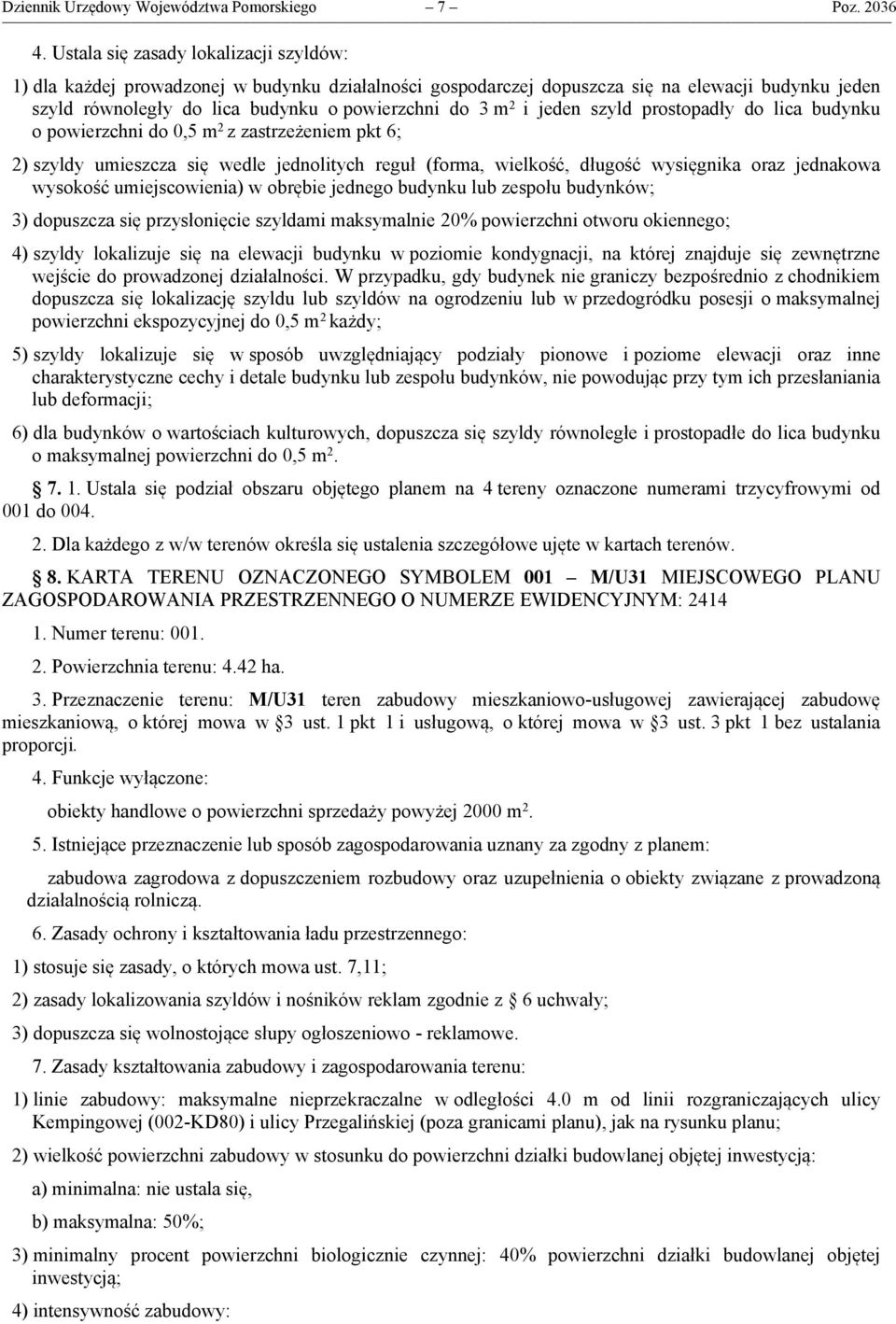 jeden szyld prostopadły do lica budynku o powierzchni do 0,5 m 2 z zastrzeżeniem pkt 6; 2) szyldy umieszcza się wedle jednolitych reguł (forma, wielkość, długość wysięgnika oraz jednakowa wysokość