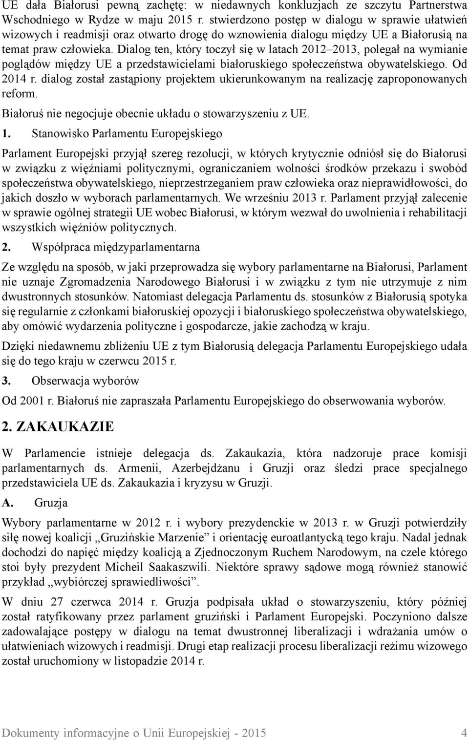 Dialog ten, który toczył się w latach 2012 2013, polegał na wymianie poglądów między UE a przedstawicielami białoruskiego społeczeństwa obywatelskiego. Od 2014 r.