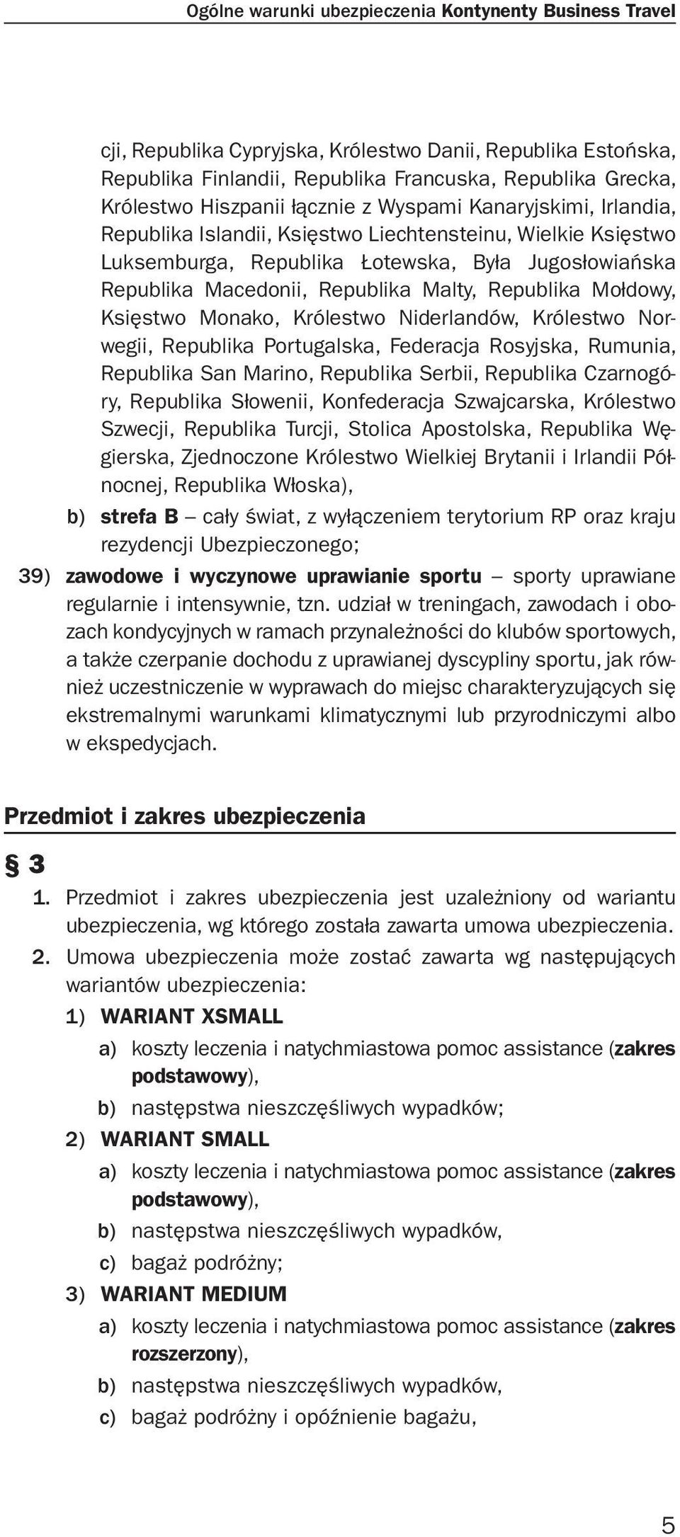 Republika Mołdowy, Księstwo Monako, Królestwo Niderlandów, Królestwo Norwegii, Republika Portugalska, Federacja Rosyjska, Rumunia, Republika San Marino, Republika Serbii, Republika Czarnogóry,