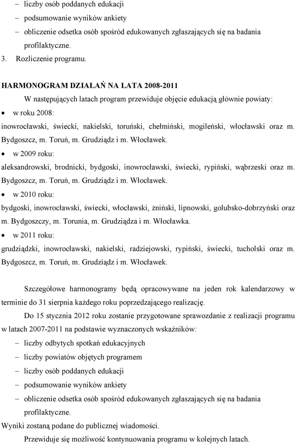 włocławski oraz m. Bydgoszcz, m. Toruń, m. Grudziądz i m. Włocławek. w 2009 roku: aleksandrowski, brodnicki, bydgoski, inowrocławski, świecki, rypiński, wąbrzeski oraz m. Bydgoszcz, m. Toruń, m. Grudziądz i m. Włocławek. w 2010 roku: bydgoski, inowrocławski, świecki, włocławski, żniński, lipnowski, golubsko-dobrzyński oraz m.