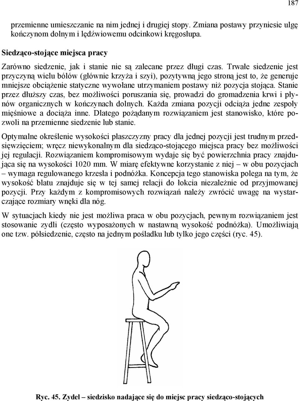 Trwałe siedzenie jest przyczyną wielu bólów (głównie krzyża i szyi), pozytywną jego stroną jest to, że generuje mniejsze obciążenie statyczne wywołane utrzymaniem postawy niż pozycja stojąca.