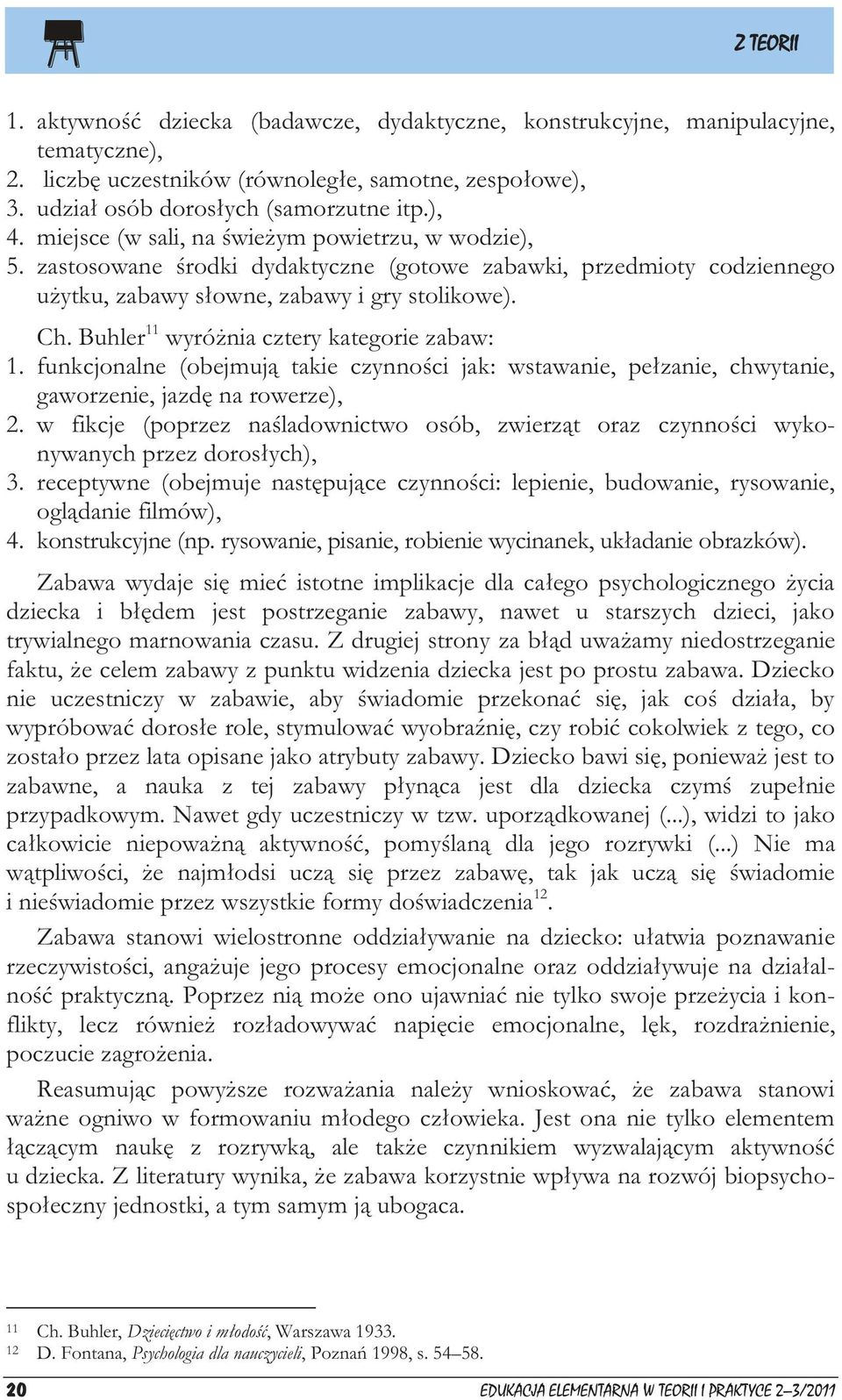 Buhler 11 wyróżnia cztery kategorie zabaw: 1. funkcjonalne (obejmują takie czynności jak: wstawanie, pełzanie, chwytanie, gaworzenie, jazdę na rowerze), 2.