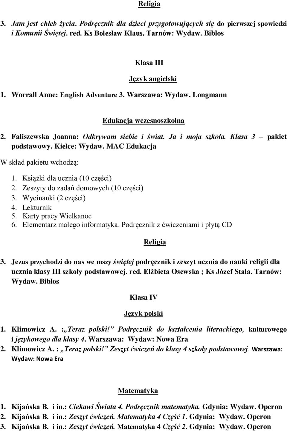 MAC Edukacja 1. Książki dla ucznia (10 części) 2. Zeszyty do zadań domowych (10 części) 3. Wycinanki (2 części) 4. Lekturnik 5. Karty pracy Wielkanoc 6. Elementarz małego informatyka.