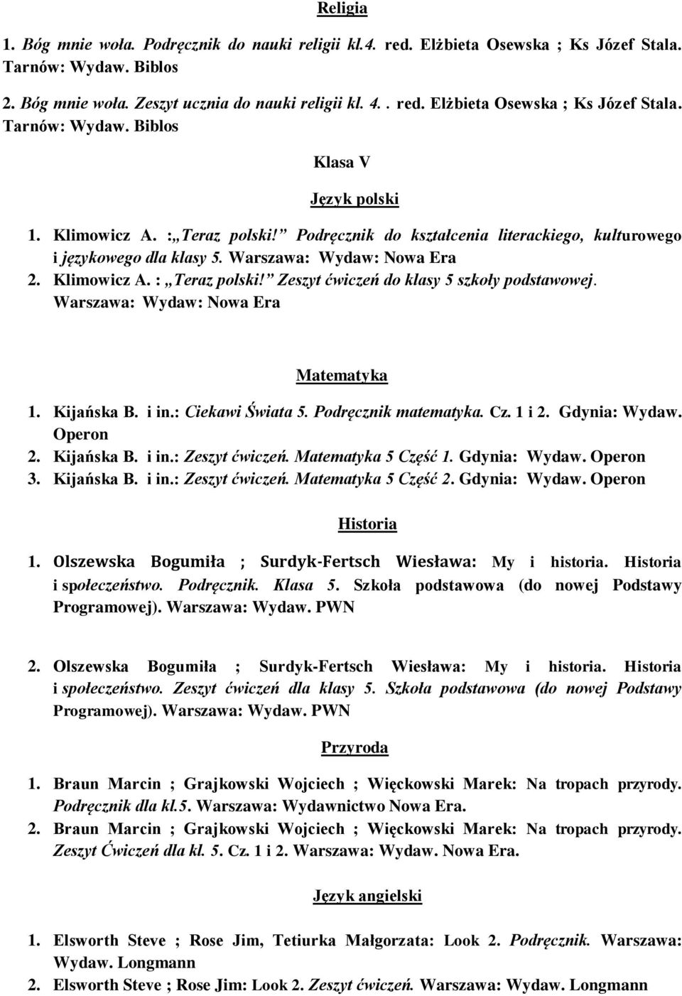 Warszawa: Wydaw: Nowa Era Matematyka 1. Kijańska B. i in.: Ciekawi Świata 5. Podręcznik matematyka. Cz. 1 i 2. Gdynia: Wydaw. Operon 2. Kijańska B. i in.: Zeszyt ćwiczeń. Matematyka 5 Część 1.