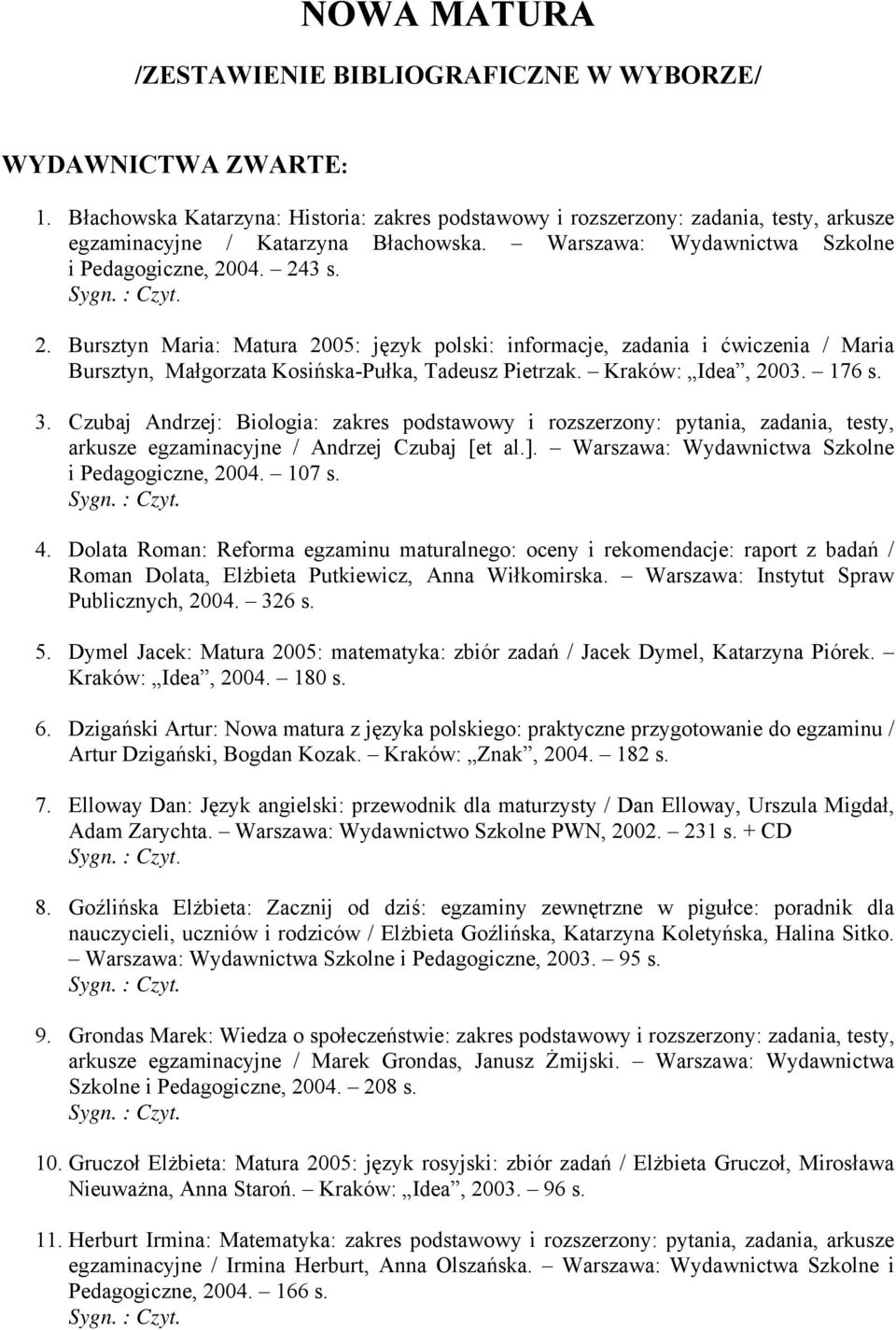 04. 243 s. 2. Bursztyn Maria: Matura 2005: język polski: informacje, zadania i ćwiczenia / Maria Bursztyn, Małgorzata Kosińska-Pułka, Tadeusz Pietrzak. Kraków: Idea, 2003. 176 s. 3.