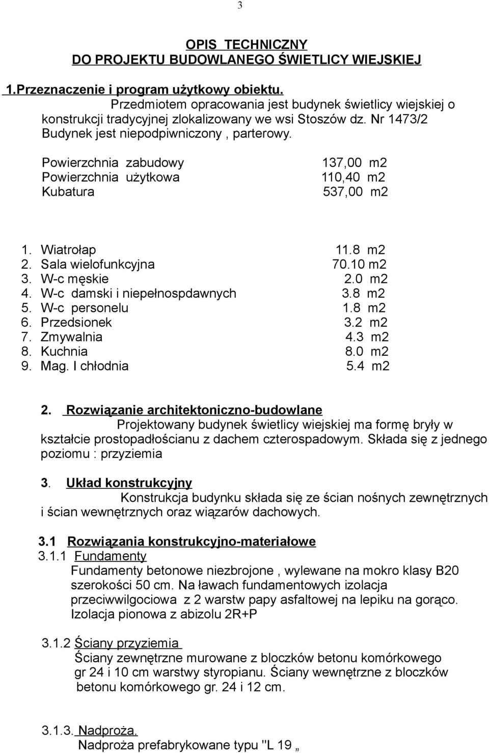 Powierzchnia zabudowy Powierzchnia użytkowa Kubatura 137,00 m2 110,40 m2 537,00 m2 1. Wiatrołap 11.8 m2 2. Sala wielofunkcyjna 70.10 m2 3. W-c męskie 2.0 m2 4. W-c damski i niepełnospdawnych 3.8 m2 5.