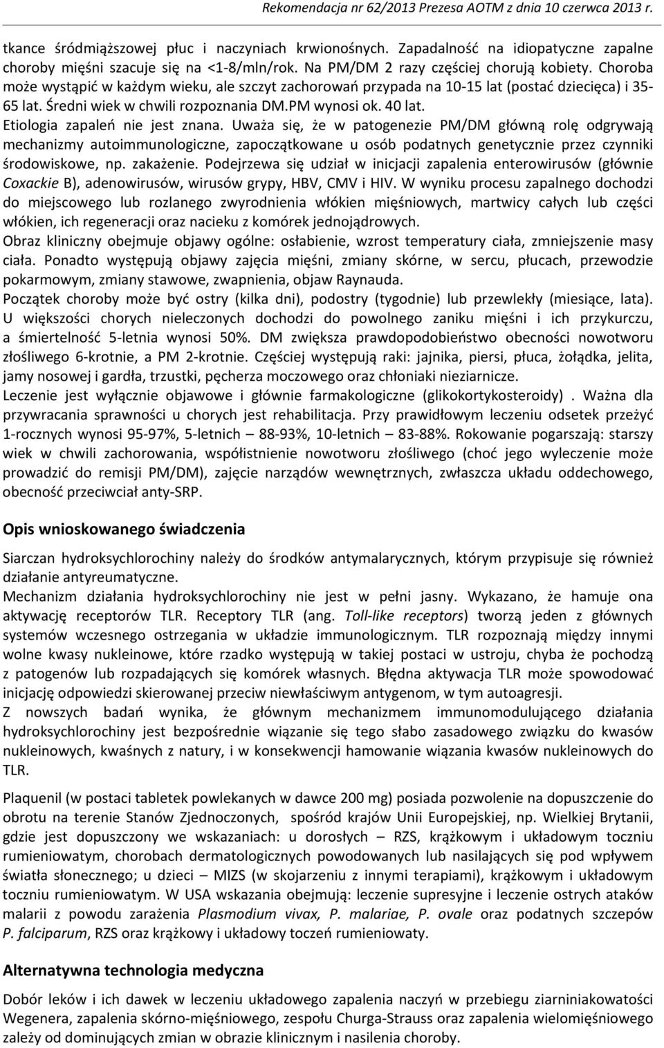 Etiologia zapaleń nie jest znana. Uważa się, że w patogenezie PM/DM główną rolę odgrywają mechanizmy autoimmunologiczne, zapoczątkowane u osób podatnych genetycznie przez czynniki środowiskowe, np.