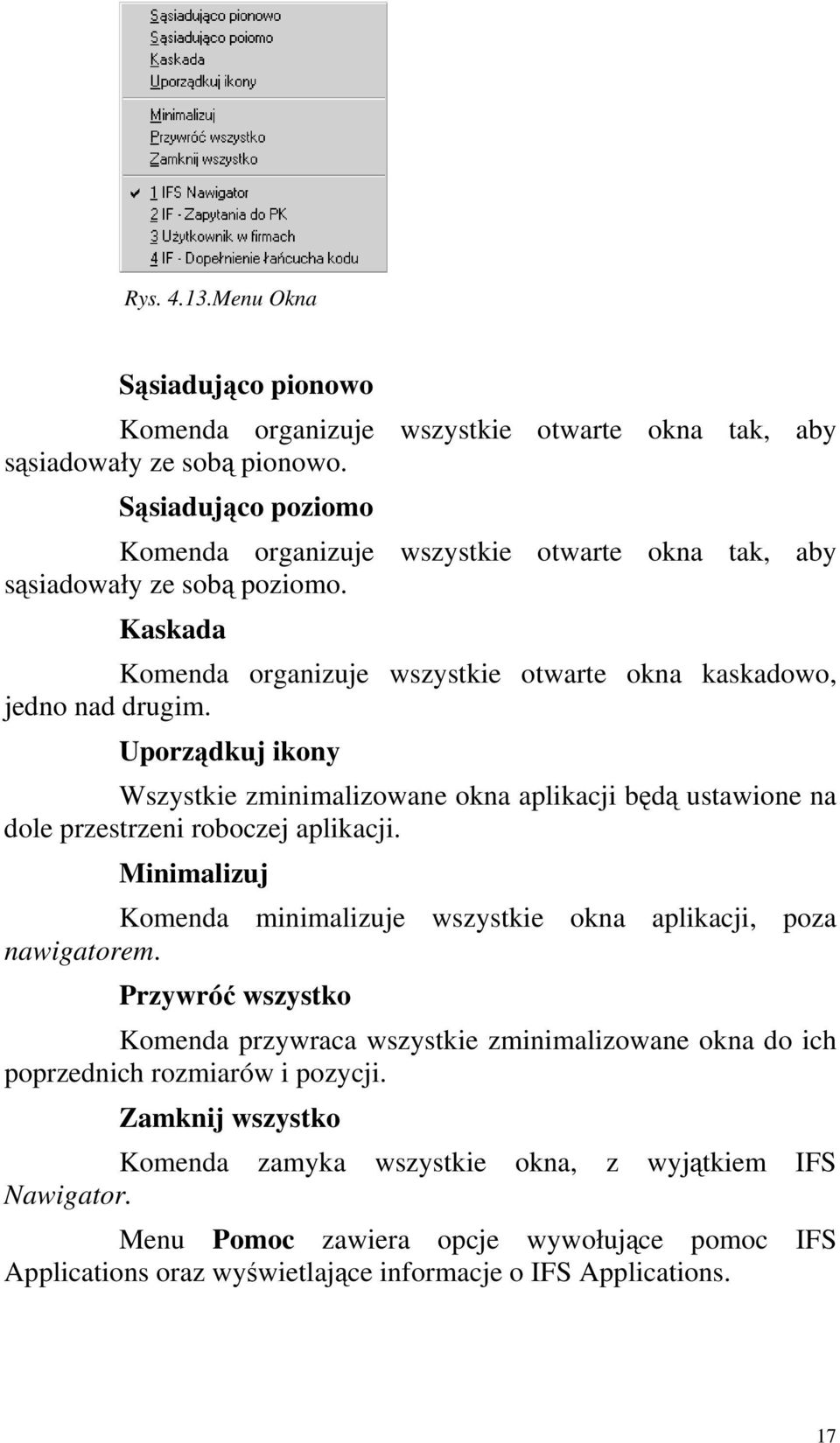 Uporządkuj ikony Wszystkie zminimalizowane okna aplikacji będą ustawione na dole przestrzeni roboczej aplikacji. Minimalizuj Komenda minimalizuje wszystkie okna aplikacji, poza nawigatorem.