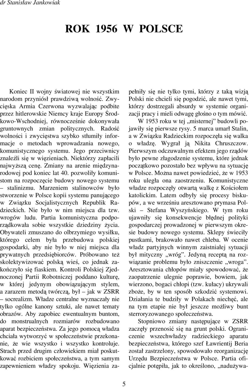 Radość wolności i zwycięstwa szybko stłumiły informacje o metodach wprowadzania nowego, komunistycznego systemu. Jego przeciwnicy znaleźli się w więzieniach. Niektórzy zapłacili najwyŝszą cenę.