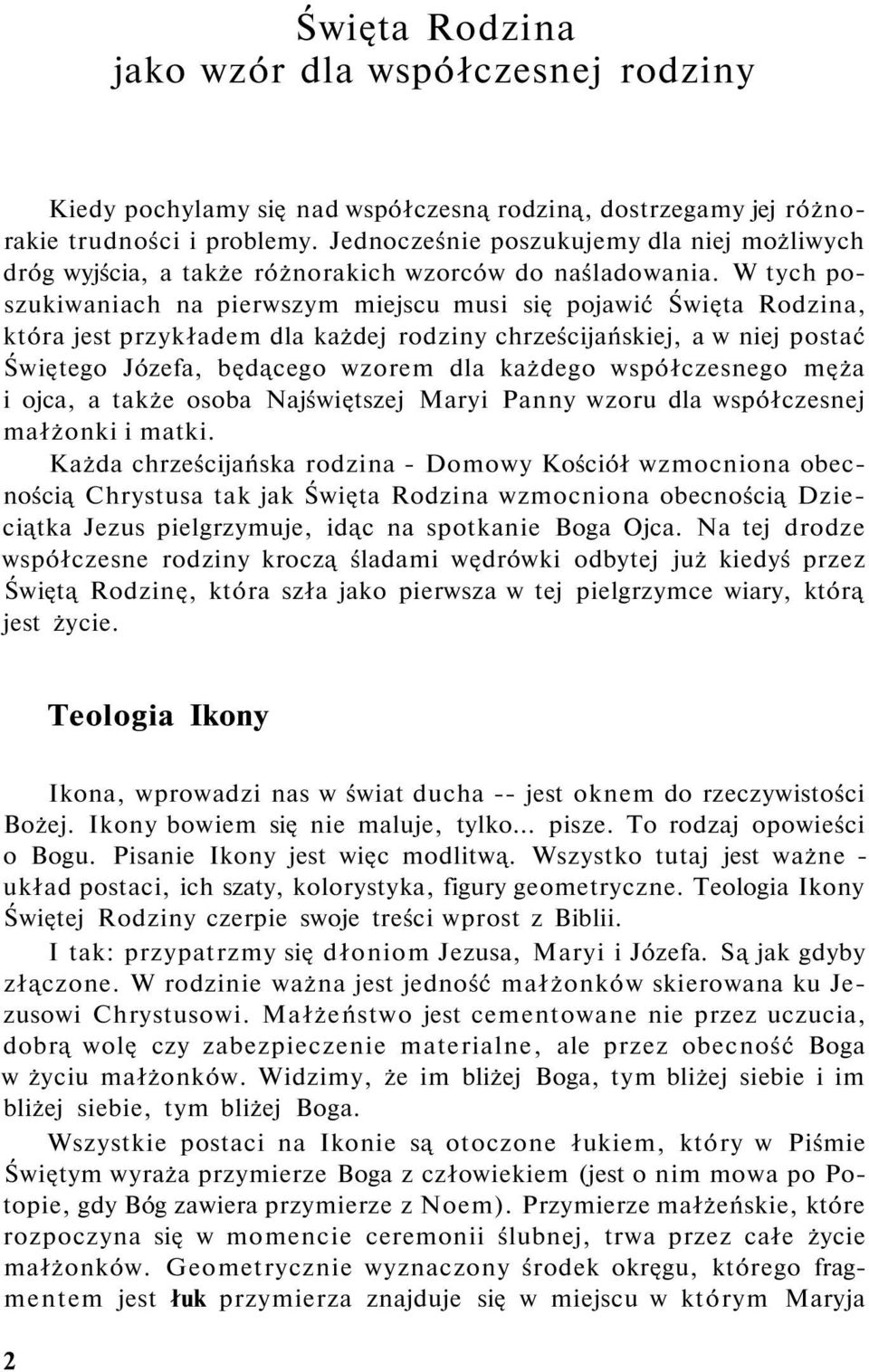 W tych poszukiwaniach na pierwszym miejscu musi się pojawić Święta Rodzina, która jest przykładem dla każdej rodziny chrześcijańskiej, a w niej postać Świętego Józefa, będącego wzorem dla każdego