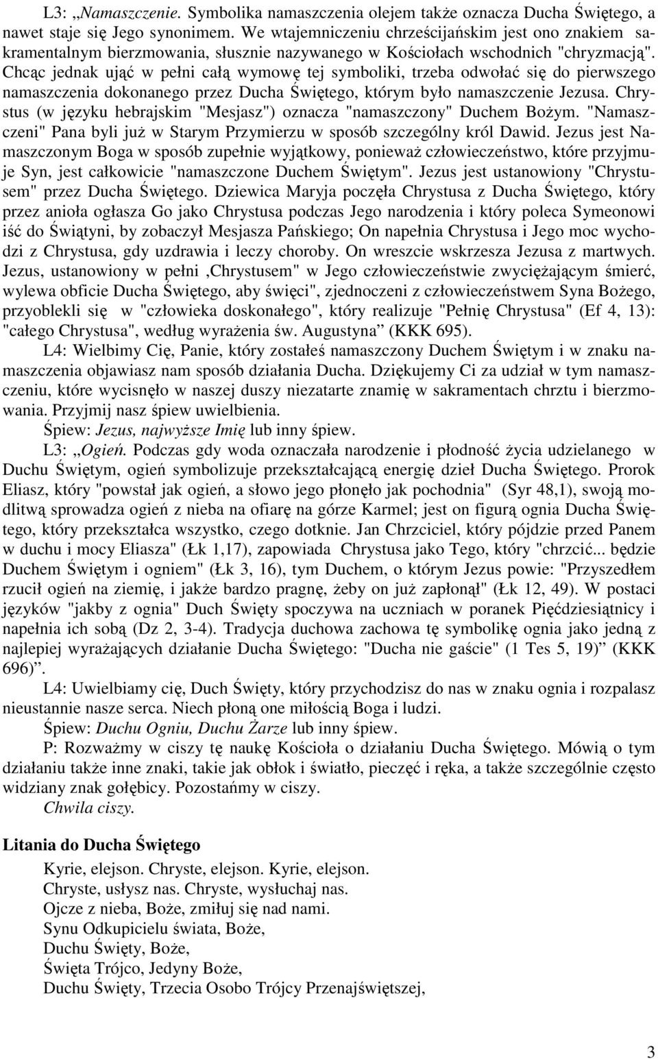 Chcąc jednak ująć w pełni całą wymowę tej symboliki, trzeba odwołać się do pierwszego namaszczenia dokonanego przez Ducha Świętego, którym było namaszczenie Jezusa.