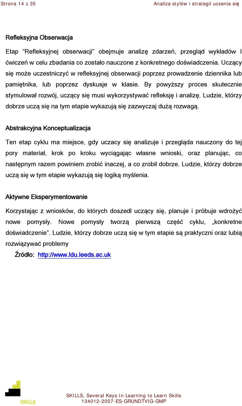 By powyższy proces skutecznie stymulował rozwój, uczący się musi wykorzystywać refleksję i analizę. Ludzie, którzy dobrze uczą się na tym etapie wykazują się zazwyczaj dużą rozwagą.